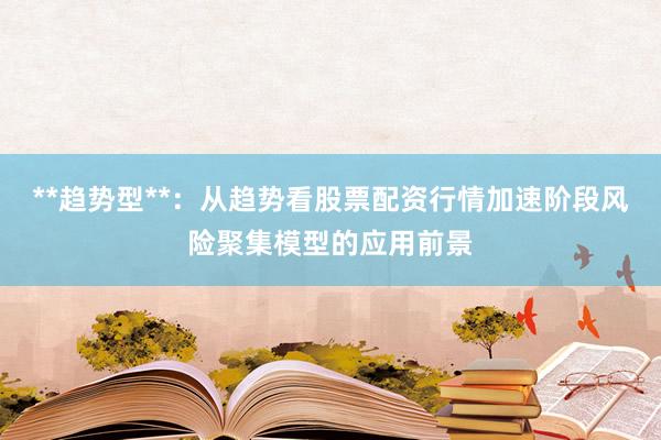 **趋势型**：从趋势看股票配资行情加速阶段风险聚集模型的应用前景