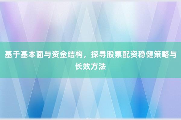 基于基本面与资金结构，探寻股票配资稳健策略与长效方法