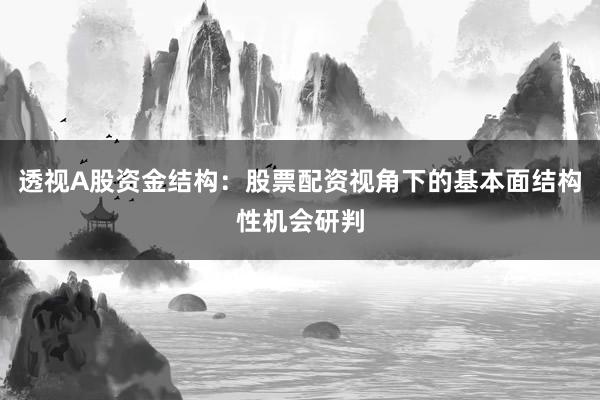 透视A股资金结构：股票配资视角下的基本面结构性机会研判