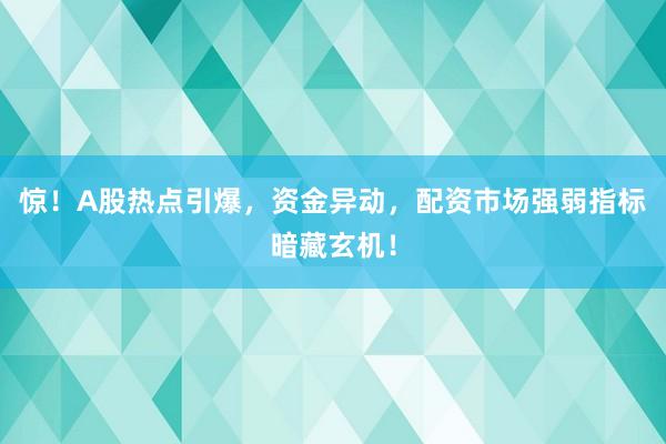 惊！A股热点引爆，资金异动，配资市场强弱指标暗藏玄机！