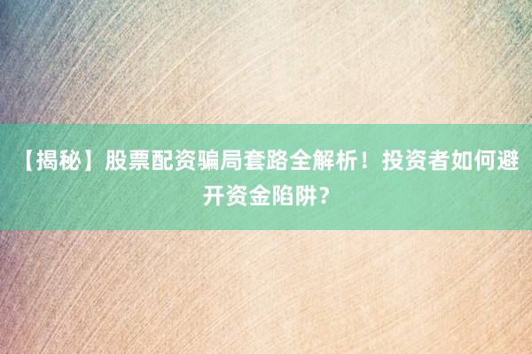 【揭秘】股票配资骗局套路全解析！投资者如何避开资金陷阱？
