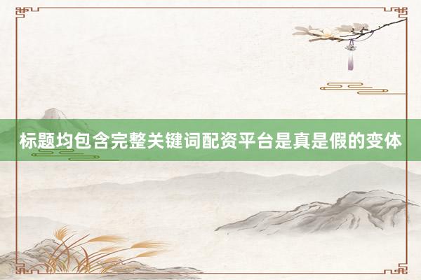 标题均包含完整关键词配资平台是真是假的变体