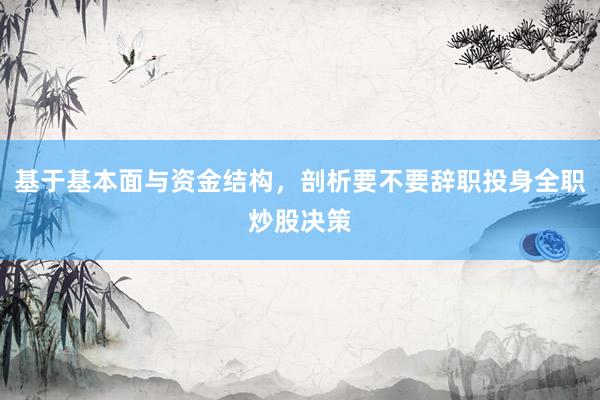 基于基本面与资金结构，剖析要不要辞职投身全职炒股决策