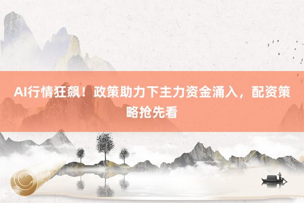 AI行情狂飙！政策助力下主力资金涌入，配资策略抢先看