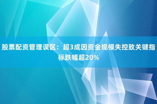 股票配资管理误区：超3成因资金规模失控致关键指标跌幅超20%
