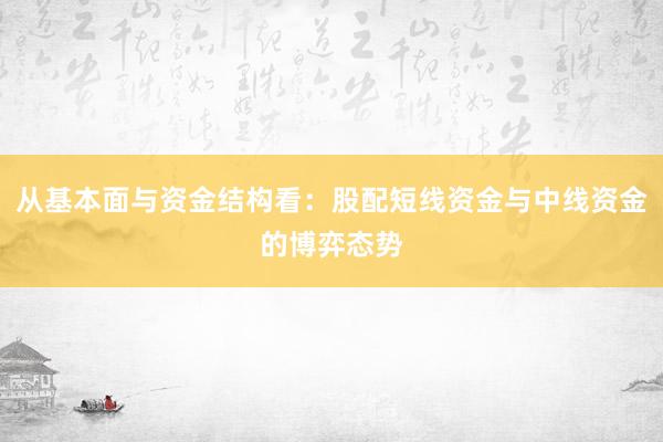 从基本面与资金结构看：股配短线资金与中线资金的博弈态势
