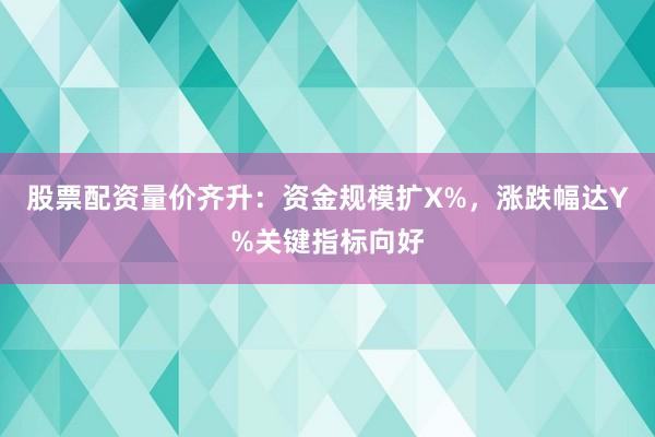 股票配资量价齐升:资金规模扩X%,涨跌幅达Y%关键指标向好