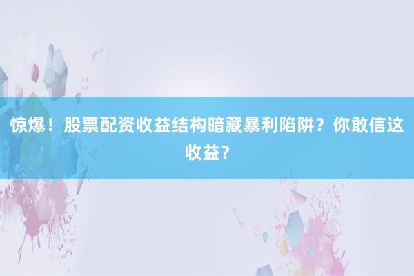惊爆！股票配资收益结构暗藏暴利陷阱？你敢信这收益？