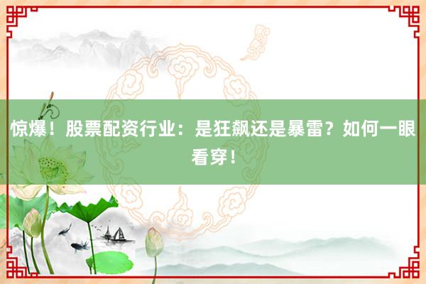 惊爆！股票配资行业：是狂飙还是暴雷？如何一眼看穿！