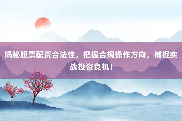 揭秘股票配资合法性，把握合规操作方向，捕捉实战投资良机！