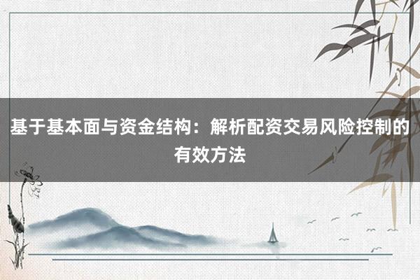 基于基本面与资金结构：解析配资交易风险控制的有效方法