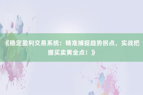 《稳定盈利交易系统：精准捕捉趋势拐点，实战把握买卖黄金点！》