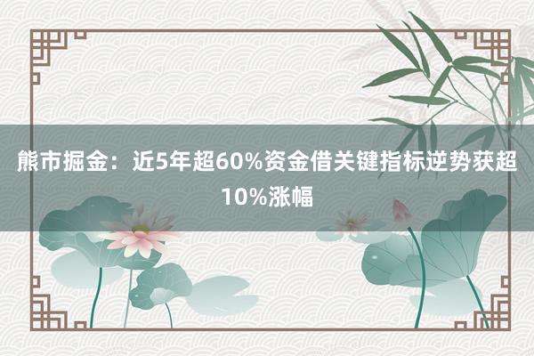 熊市掘金：近5年超60%资金借关键指标逆势获超10%涨幅