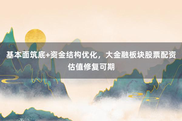基本面筑底+资金结构优化，大金融板块股票配资估值修复可期
