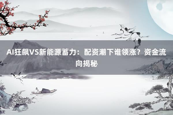 AI狂飙VS新能源蓄力:配资潮下谁领涨?资金流向揭秘