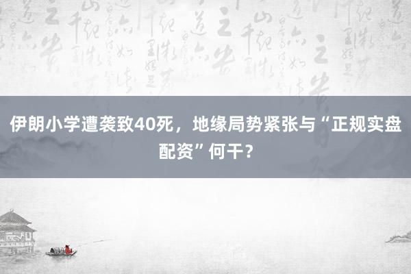 伊朗小学遭袭致40死，地缘局势紧张与“正规实盘配资”何干？