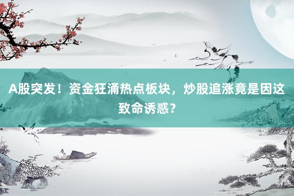 A股突发！资金狂涌热点板块，炒股追涨竟是因这致命诱惑？