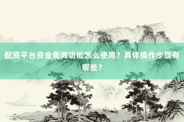 配资平台资金查询功能怎么使用？具体操作步骤有哪些？