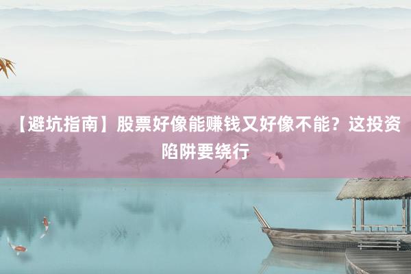 【避坑指南】股票好像能赚钱又好像不能？这投资陷阱要绕行