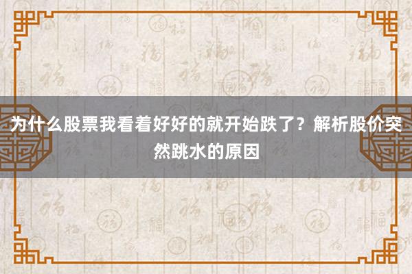 为什么股票我看着好好的就开始跌了？解析股价突然跳水的原因