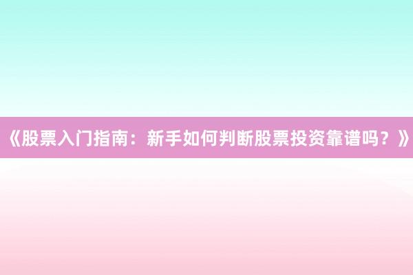 《股票入门指南：新手如何判断股票投资靠谱吗？》