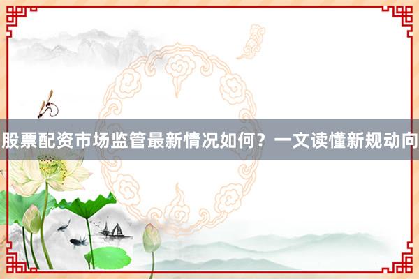 股票配资市场监管最新情况如何？一文读懂新规动向