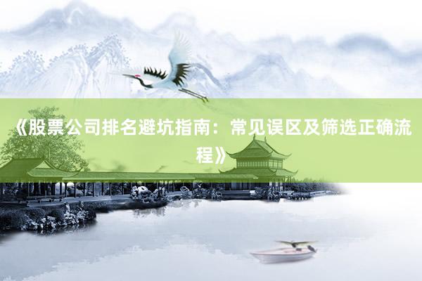 《股票公司排名避坑指南：常见误区及筛选正确流程》