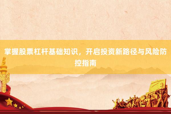 掌握股票杠杆基础知识，开启投资新路径与风险防控指南