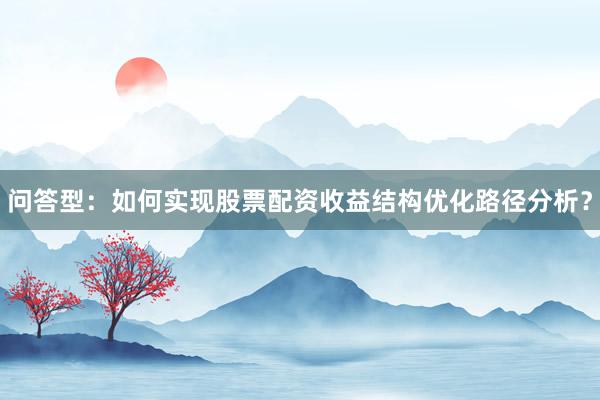 问答型：如何实现股票配资收益结构优化路径分析？