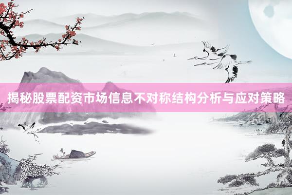 揭秘股票配资市场信息不对称结构分析与应对策略