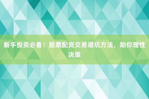 新手投资必看！股票配资交易避坑方法，助你理性决策