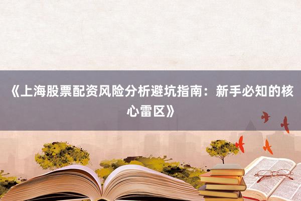 《上海股票配资风险分析避坑指南：新手必知的核心雷区》