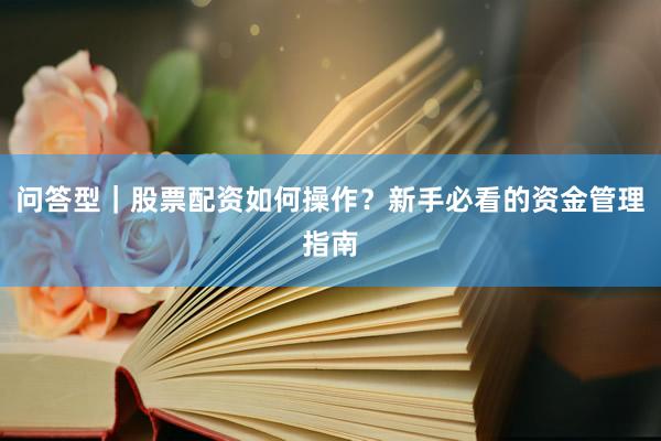 问答型｜股票配资如何操作？新手必看的资金管理指南