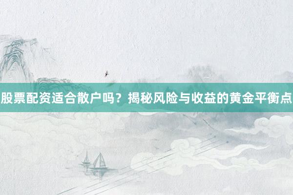 股票配资适合散户吗？揭秘风险与收益的黄金平衡点
