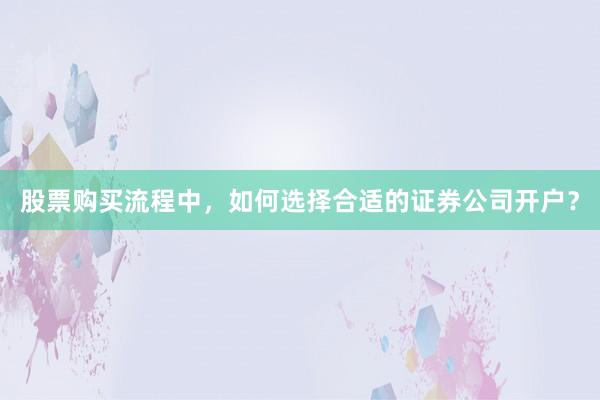 股票购买流程中，如何选择合适的证券公司开户？
