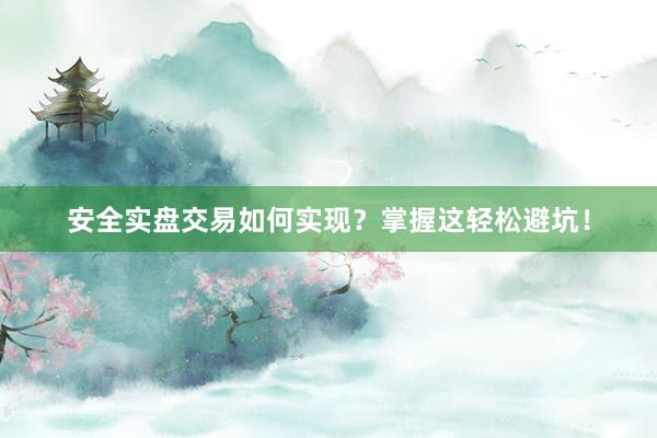 安全实盘交易如何实现？掌握这轻松避坑！