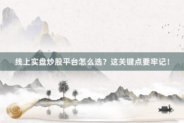 线上实盘炒股平台怎么选？这关键点要牢记！