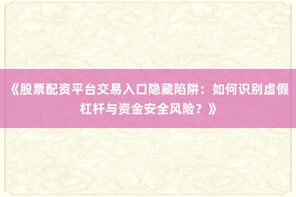 《股票配资平台交易入口隐藏陷阱：如何识别虚假杠杆与资金安全风险？》
