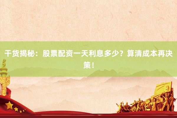 干货揭秘：股票配资一天利息多少？算清成本再决策！