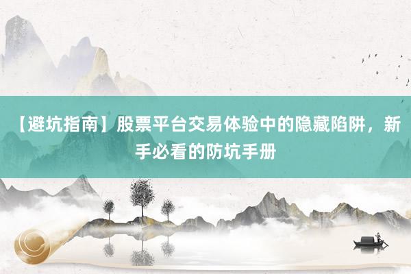 【避坑指南】股票平台交易体验中的隐藏陷阱，新手必看的防坑手册