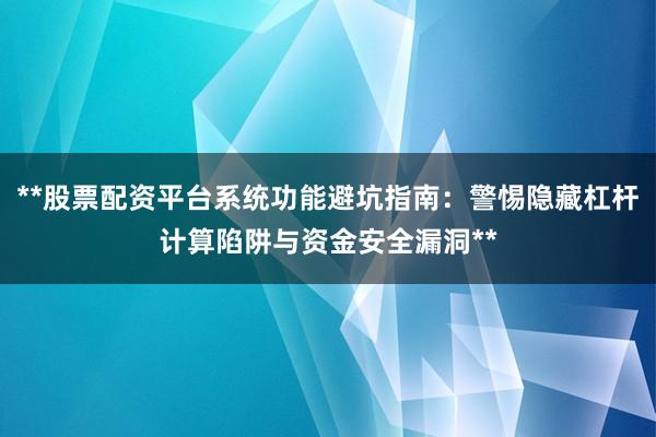 **股票配资平台系统功能避坑指南：警惕隐藏杠杆计算陷阱与资金安全漏洞**