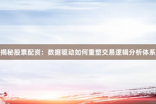 揭秘股票配资：数据驱动如何重塑交易逻辑分析体系