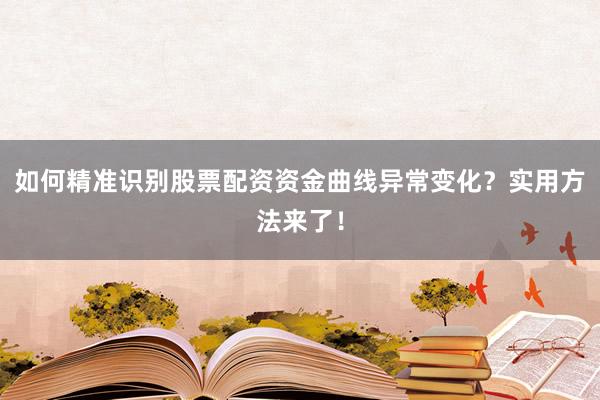 如何精准识别股票配资资金曲线异常变化？实用方法来了！