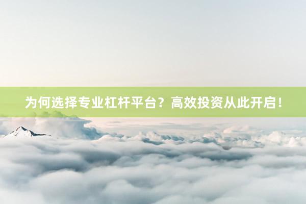 为何选择专业杠杆平台？高效投资从此开启！