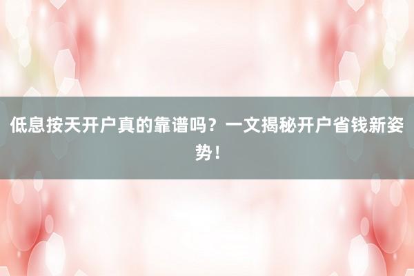 低息按天开户真的靠谱吗？一文揭秘开户省钱新姿势！
