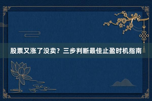 股票又涨了没卖？三步判断最佳止盈时机指南