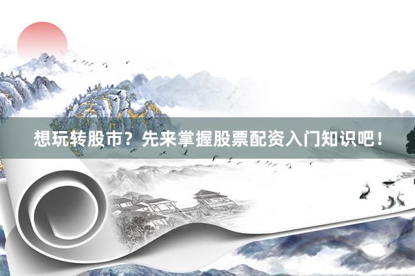 想玩转股市？先来掌握股票配资入门知识吧！