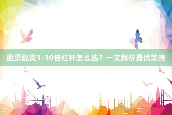 股票配资1-10倍杠杆怎么选？一文解析最优策略