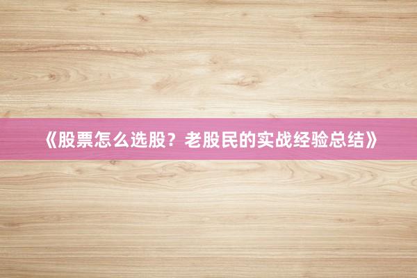 《股票怎么选股？老股民的实战经验总结》