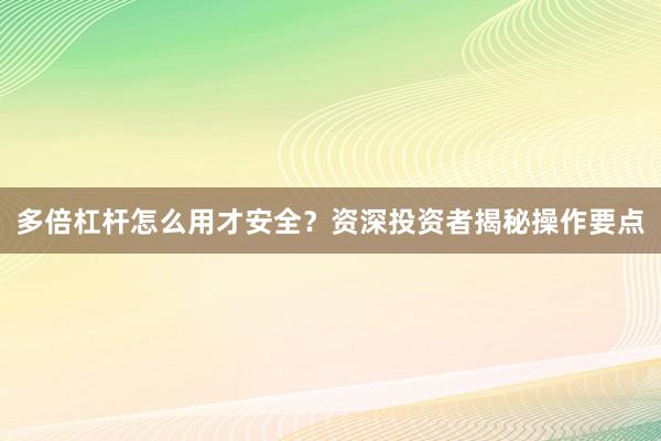 多倍杠杆怎么用才安全？资深投资者揭秘操作要点